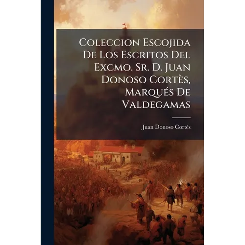 Coleccion Escojida De Los Escritos Del Excmo. Sr. D. Juan Donoso Cortès, Marqués De Valdegamas