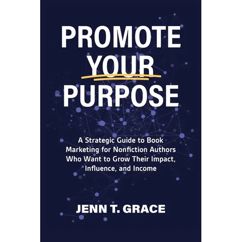 Promote Your Purpose: A Strategic Guide to Book Marketing for Nonfiction Authors Who Want to Grow Their Impact, Influence, and Income