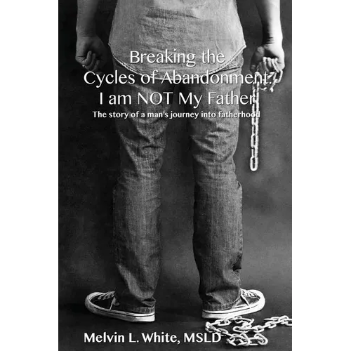 Breaking the Cycles of Abandonment I AM NOT MY FATHER: The story of a man's journey into fatherhood