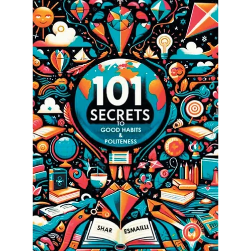 101 Secrets to Good Habits and Politeness: Timeless and Empowering Lessons for Building Character and Success for the Younger Generation.