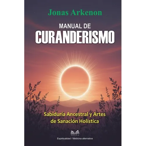 Manual de Curanderismo: Sabiduría Ancestral y Artes de Sanación Holística