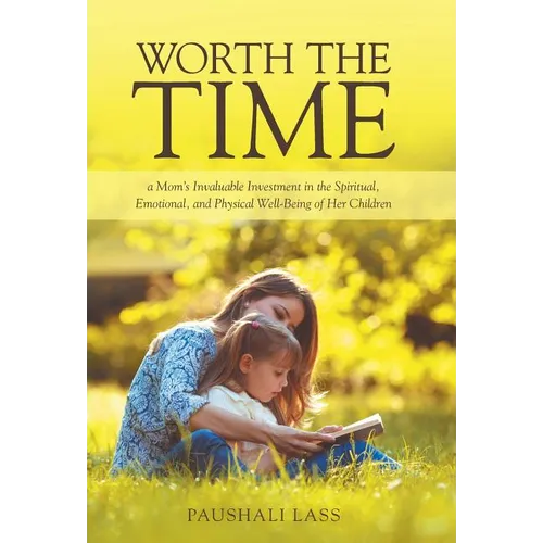 Worth the Time: a Mom's Invaluable Investment in the Spiritual, Emotional, and Physical Well-Being of Her Children