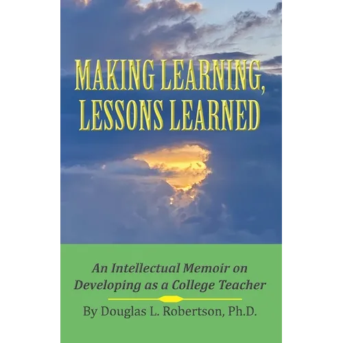 Making Learning, Lessons Learned: An Intellectual Memoir on Developing as a College Teacher