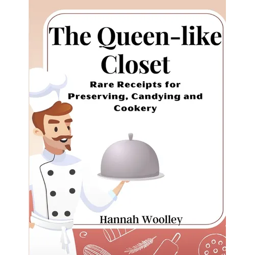 The Queen-like Closet: Rare Receipts for Preserving, Candying and Cookery