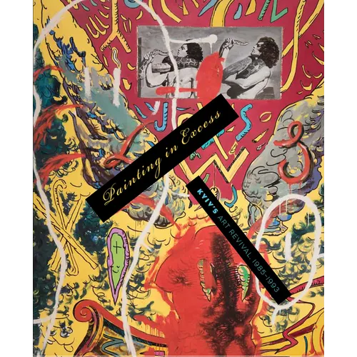 Painting in Excess: Kyiv's Art Revival, 1985-1993