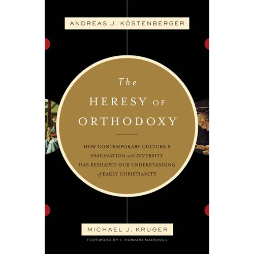 The Heresy of Orthodoxy: How Contemporary Culture's Fascination with Diversity Has Reshaped Our Understanding of Early Christianity