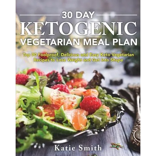 30 Day Ketogenic Vegetarian Meal Plan: Top 90 Foolproof, Delicious and Easy Keto Vegetarian Recipes to Lose Weight and Get Into Shape