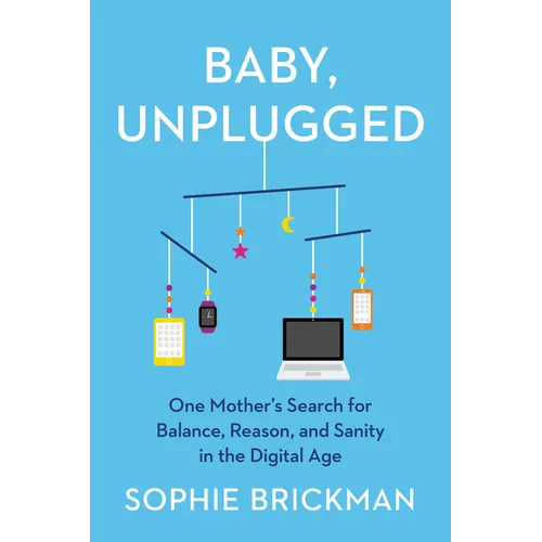 Baby, Unplugged: One Mother's Search for Balance, Reason, and Sanity in the Digital Age