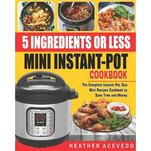 5 Ingredients or Less Mini Instant Pot Cookbook: The Complete Instant Pot Duo Mini Recipes Cookbook to Save Time and Money- Instant Pot Recipes for We