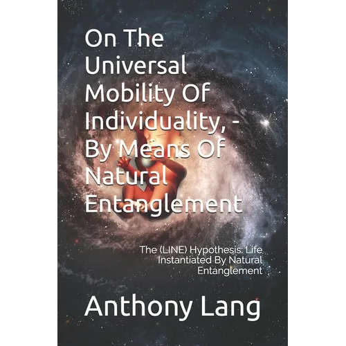 On The Universal Mobility Of Individuality, - By Means Of Natural Entanglement: The (LINE) Hypothesis: Life Instantiated By Natural Entanglement