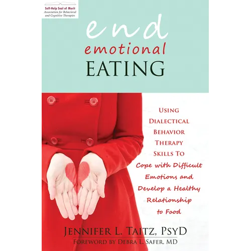 End Emotional Eating: Using Dialectical Behavior Therapy Skills to Cope with Difficult Emotions and Develop a Healthy Relationship to Food
