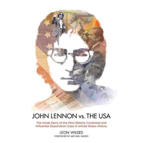 John Lennon vs. the U.S.A.: The Inside Story of the Most Bitterly Contested and Influential Deportation Case in United States History