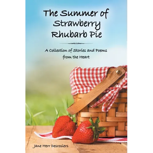 The Summer of Strawberry Rhubarb Pie: A Collection of Stories and Poems from the Heart