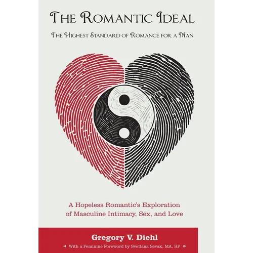 The Romantic Ideal-The Highest Standard of Romance for a Man: A Hopeless Romantic's Exploration of Masculine Intimacy, Sex, and Love