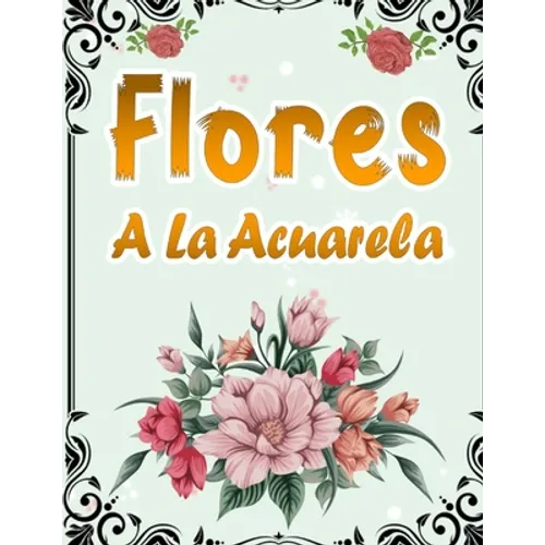 Flores A La Acuarela: 50 Páginas Para Colorear Con Hermosas Flores - Libro De Colorear Antiestrés Para Adultos - Libro Para Colorear Para Ma