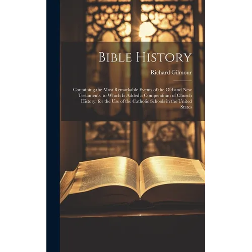 Bible History: Containing the Most Remarkable Events of the Old and New Testaments. to Which Is Added a Compendium of Church History.