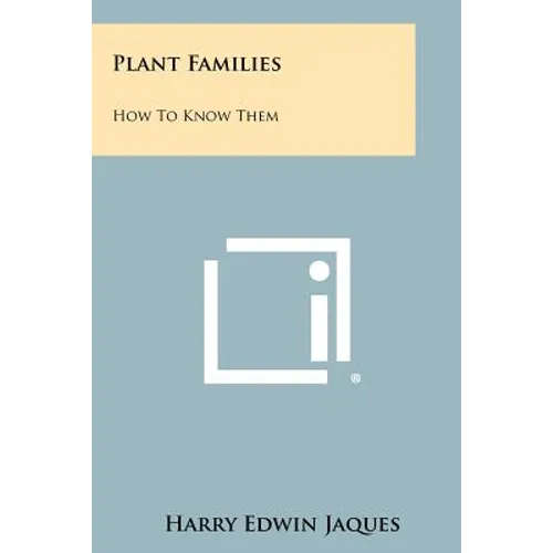 Plant Families: How To Know Them: Pictured Keys For Determining The Families Of Nearly All Of The Members Of The Entire Plant Kingdom