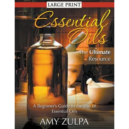 Essential Oils - The Ultimate Resource (LARGE PRINT): A Beginner's Guide to the Use of Essential Oils