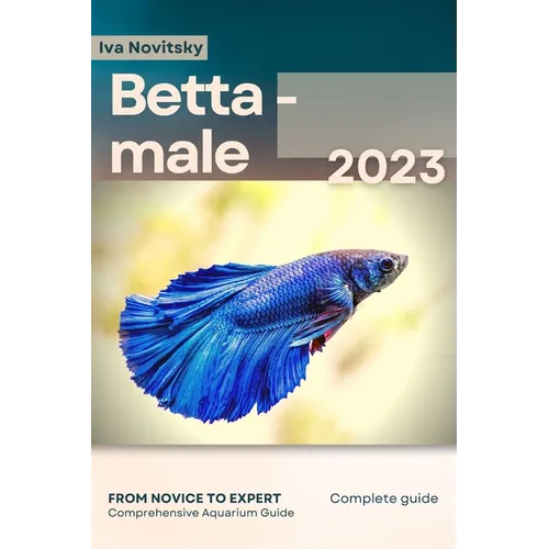 Betta - male: From Novice to Expert. Comprehensive Aquarium Fish Guide