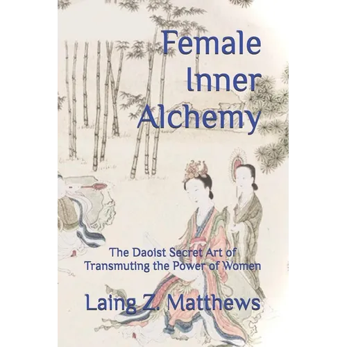 Female Inner Alchemy: The Daoist Secret Art of Transmuting the Power of Women