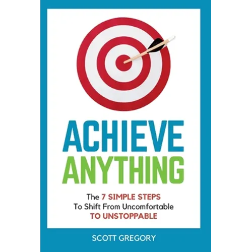 Achieve Anything: The 7 SIMPLE STEPS to Shift from Uncomfortable TO UNSTOPPABLE