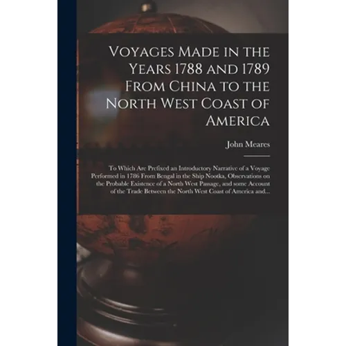 Voyages Made in the Years 1788 and 1789 From China to the North West Coast of America [microform]: to Which Are Prefixed an Introductory Narrative of