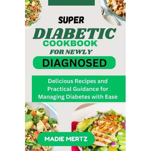Super Diabetic Cookbook for Newly Diagnosed: Delicious Recipes and Practical Guidance for Managing Diabetes wit Ease
