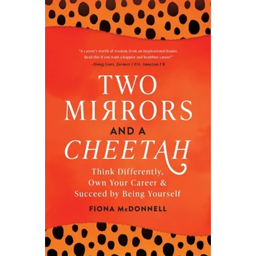 Two Mirrors and a Cheetah: Think Differently, Own Your Career & Succeed by Being Yourself