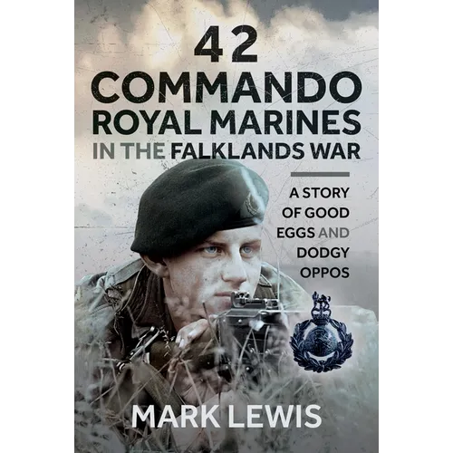 42 Commando Royal Marines in the Falklands War: A Story of Good Eggs and Dodgy Oppos