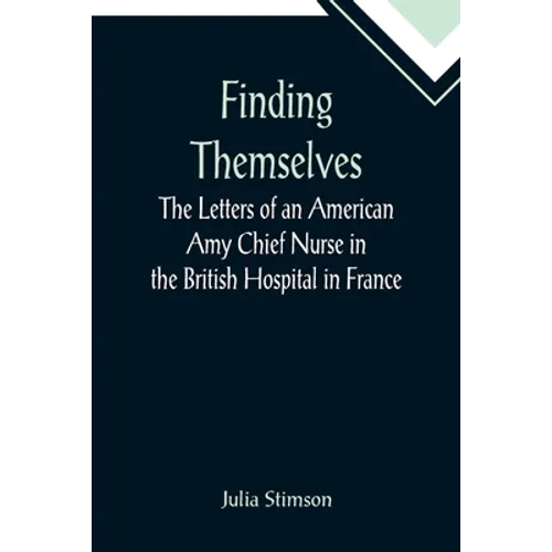 Finding Themselves The Letters of an American Amy Chief Nurse in the British Hospital in France