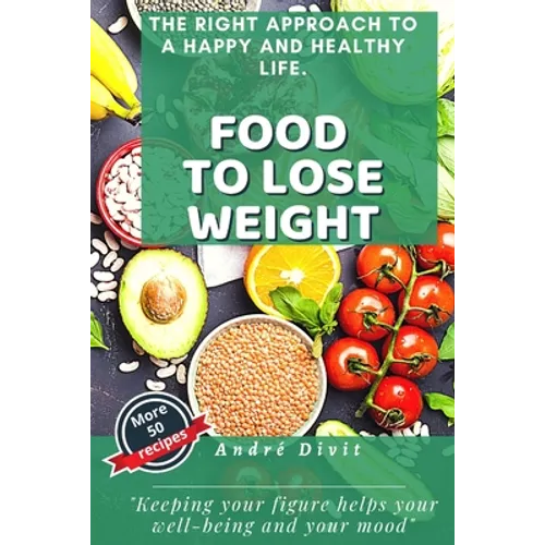 Food To Lose Weight: The Complete And Definitive Guide To Losing Weight Quickly, Without Specific Diets. (With 50 Easy Recipes)