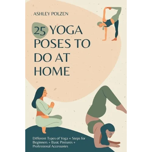 25 Yoga Poses to Do at Home: Different Types of Yoga + Steps for Beginners + Basic Postures + Professional Accessories + Benefits of Yoga + Questio