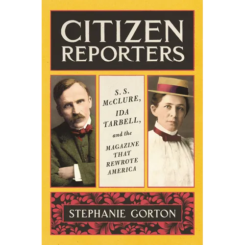 Citizen Reporters: S.S. McClure, Ida Tarbell, and the Magazine That Rewrote America
