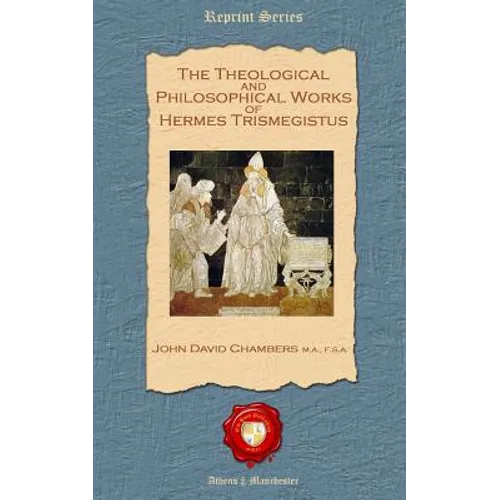 The Theological and Philosophical Works of Hermes Trismegistus
