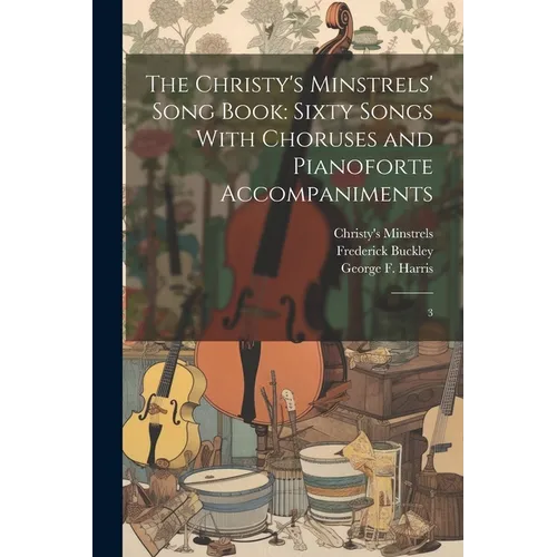 The Christy's Minstrels' Song Book: Sixty Songs With Choruses and Pianoforte Accompaniments: 3