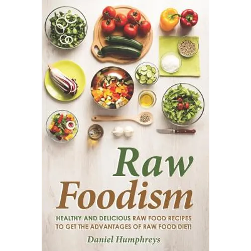 Raw Foodism: Healthy and Delicious Raw Food Recipes to Get the Advantages of Raw Food Diet!