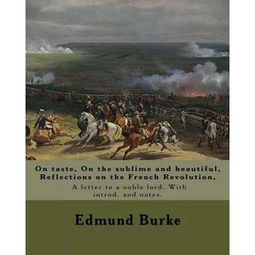 On taste, On the sublime and beautiful, Reflections on the French Revolution, A letter to a noble lord. With introd. and notes. By: Edmund Burke: Edmu