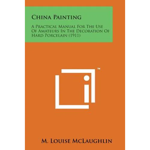 China Painting: A Practical Manual for the Use of Amateurs in the Decoration of Hard Porcelain (1911)