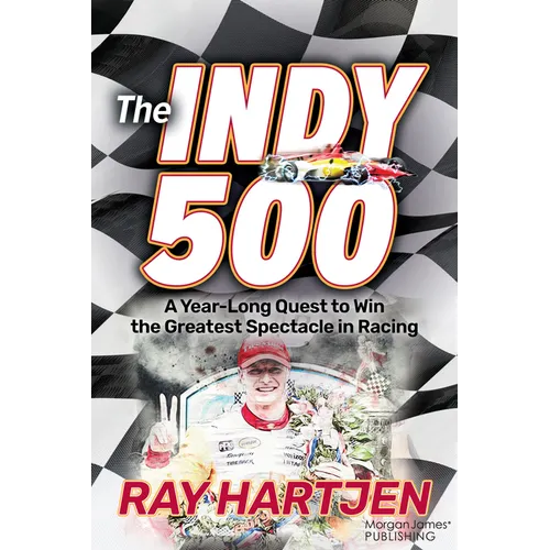 The Indy 500: A Year-Long Quest to Win the Greatest Spectacle in Racing