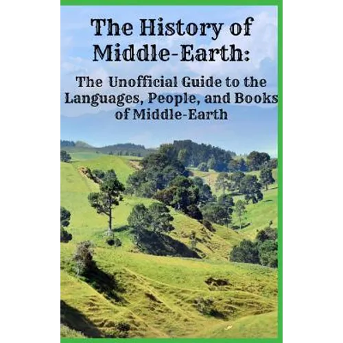 The History of Middle-Earth: The Unofficial Guide to the Languages, People, and Books of Middle-Earth