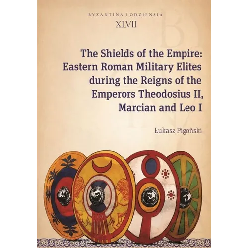 The Shields of the Empire: Eastern Roman Military Elites During the Reigns of the Emperors Theodosius II, Marcian and Leo I