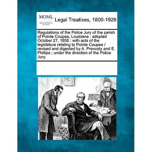 Regulations of the Police Jury of the Parish of Pointe Coupee, Louisiana: Adopted October 27, 1856: With Acts of the Legislature Relating to Pointe Co