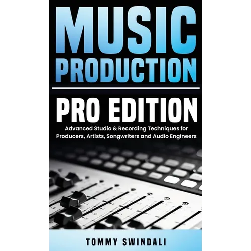 Music Production, Pro Edition: Advanced Studio & Recording Techniques for Producers, Artists, Songwriters and Audio Engineers