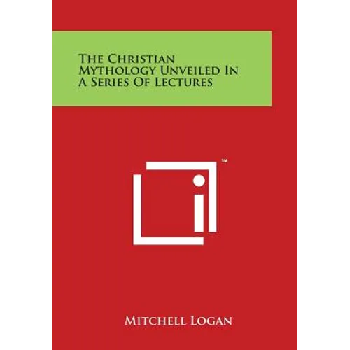The Christian Mythology Unveiled in a Series of Lectures