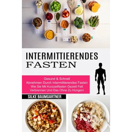 Intermittierendes Fasten: Wie Sie Mit Kurzzeitfasten Gezielt Fett Verbrennen Und Das Ohne Zu Hungern (Gesund & Schnell Abnehmen Durch Intermittierende