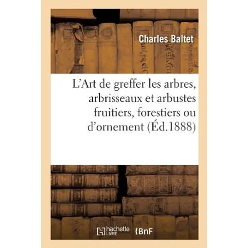 L'Art de Greffer Les Arbres, Arbrisseaux Et Arbustes Fruitiers, Forestiers Ou d'Ornement