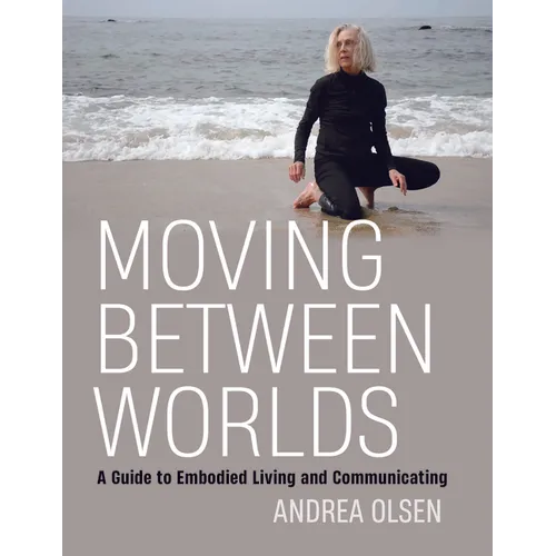 Moving Between Worlds: A Guide to Embodied Living and Communicating