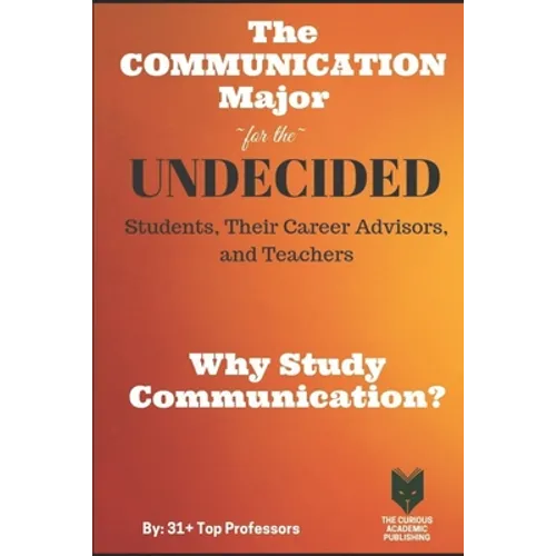 The Communication Major for the UNDECIDED Students, Their Career Advisors, and Teachers: Why Study Communication?