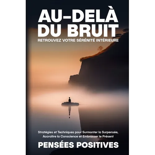 Au-delà du Bruit: Stratégies et Techniques pour Surmonter la Surpensée, Accroître la Conscience et Embrasser le Présent