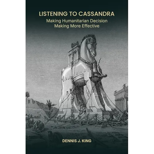 Listening to Cassandra: Making Humanitarian Decision Making More Effective